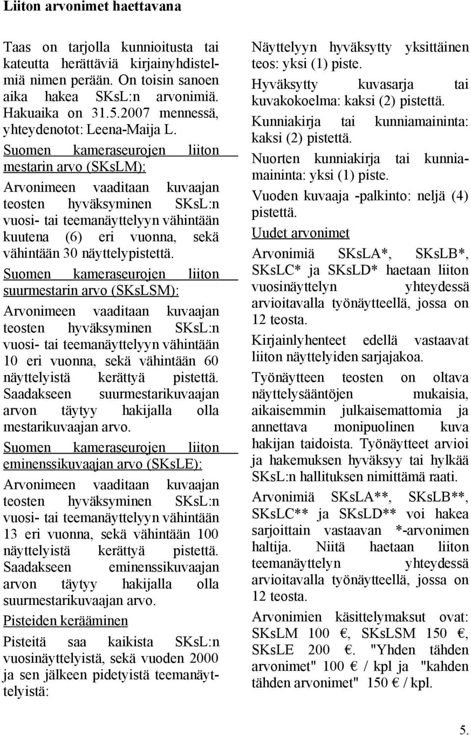 Suomen kameraseurojen liiton mestarin arvo (SKsLM): Arvonimeen vaaditaan kuvaajan teosten hyväksyminen SKsL:n vuosi- tai teemanäyttelyyn vähintään kuutena (6) eri vuonna, sekä vähintään 30