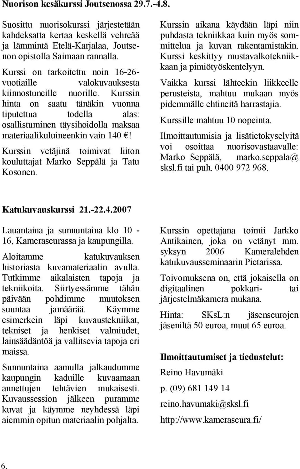 Kurssin hinta on saatu tänäkin vuonna tiputettua todella alas: osallistuminen täysihoidolla maksaa materiaalikuluineenkin vain 140!