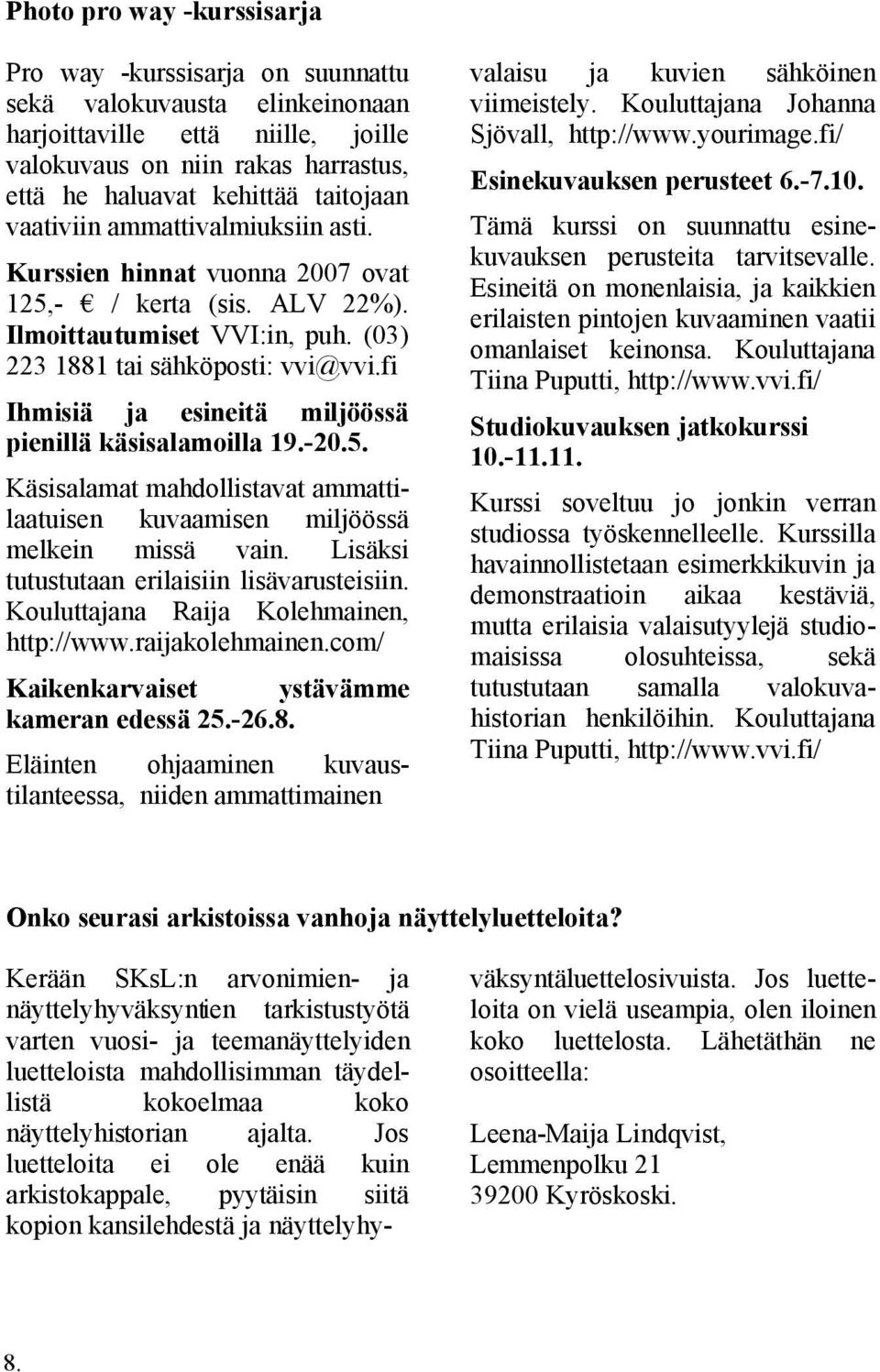 fi Ihmisiä ja esineitä miljöössä pienillä käsisalamoilla 19.-20.5. Käsisalamat mahdollistavat ammattilaatuisen kuvaamisen miljöössä melkein missä vain. Lisäksi tutustutaan erilaisiin lisävarusteisiin.