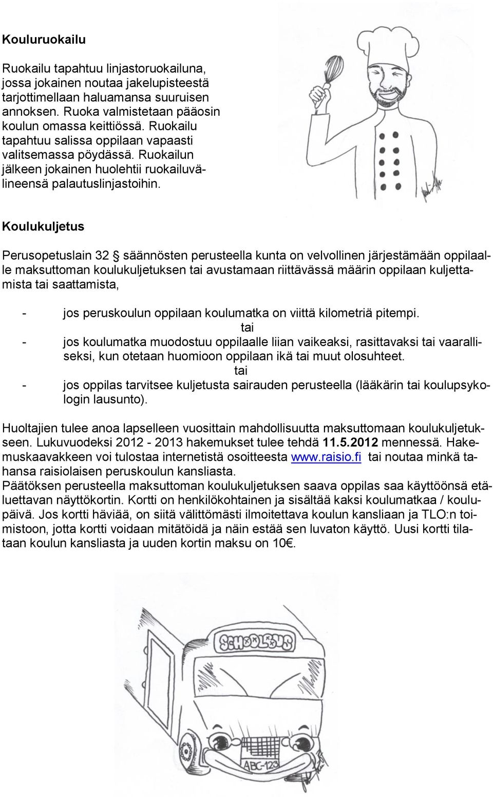 Koulukuljetus Perusopetuslain 32 säännösten perusteella kunta on velvollinen järjestämään oppilaalle maksuttoman koulukuljetuksen tai avustamaan riittävässä määrin oppilaan kuljettamista tai