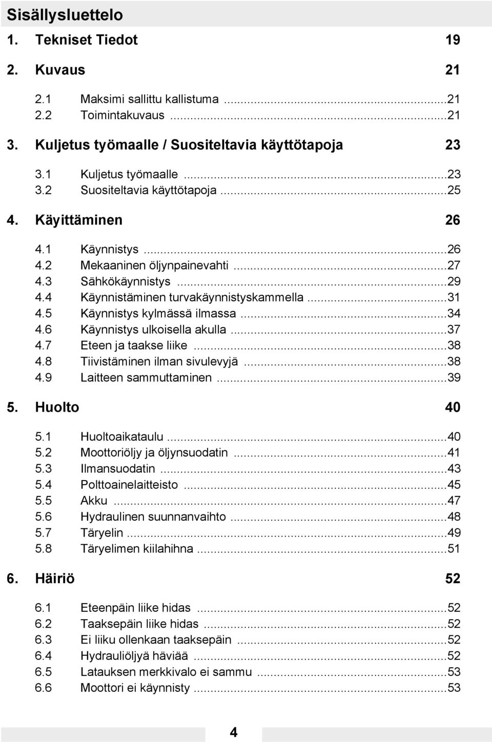 6 Käynnistys ulkoisella akulla...37 4.7 Eteen ja taakse liike...38 4.8 Tiivistäminen ilman sivulevyjä...38 4.9 Laitteen sammuttaminen...39 5. Huolto 40 5.1 Huoltoaikataulu...40 5.2 Moottoriöljy ja öljynsuodatin.