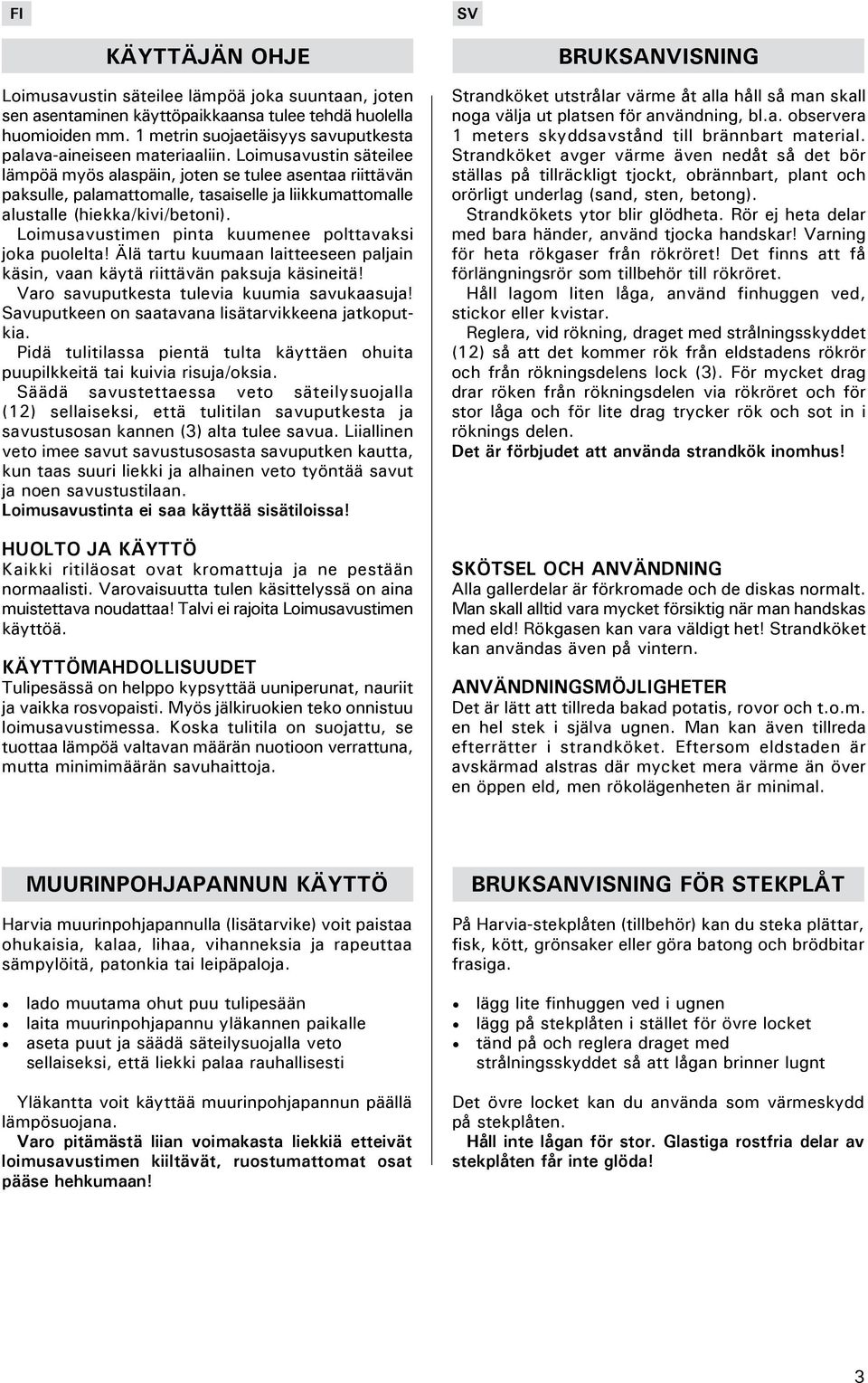 Loimusavustin säteilee lämpöä myös alaspäin, joten se tulee asentaa riittävän paksulle, palamattomalle, tasaiselle ja liikkumattomalle alustalle (hiekka/kivi/betoni).