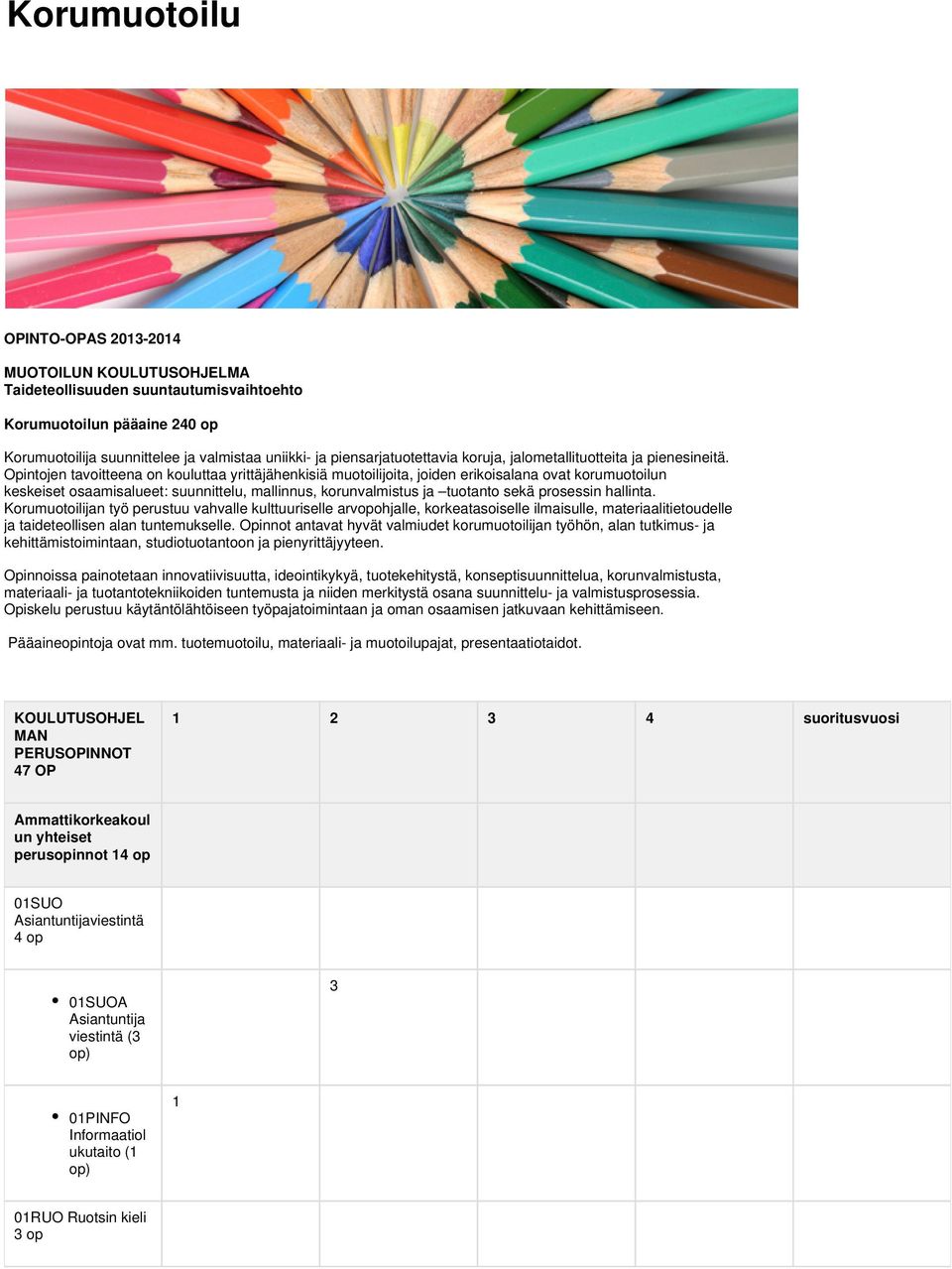 Opintojen tavoitteena on kouluttaa yrittäjähenkisiä muotoilijoita, joiden erikoisalana ovat korumuotoilun keskeiset osaamisalueet: suunnittelu, mallinnus, korunvalmistus ja tuotanto sekä prosessin