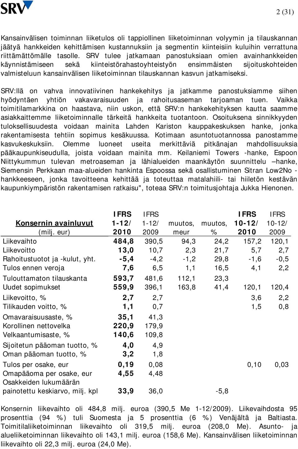 SRV tulee jatkamaan panostuksiaan omien avainhankkeiden käynnistämiseen sekä kiinteistörahastoyhteistyön ensimmäisten sijoituskohteiden valmisteluun kansainvälisen liiketoiminnan tilauskannan kasvun