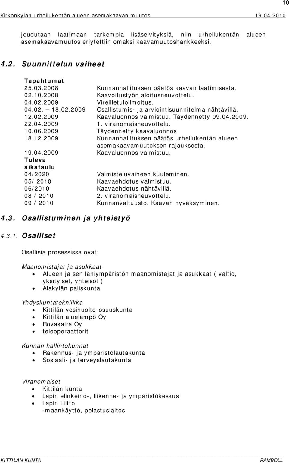 02.2009 Kaavaluonnos valmistuu. Täydennetty 09.04.2009. 22.04.2009 1. viranomaisneuvottelu. 10.06.2009 Täydennetty kaavaluonnos 18.12.