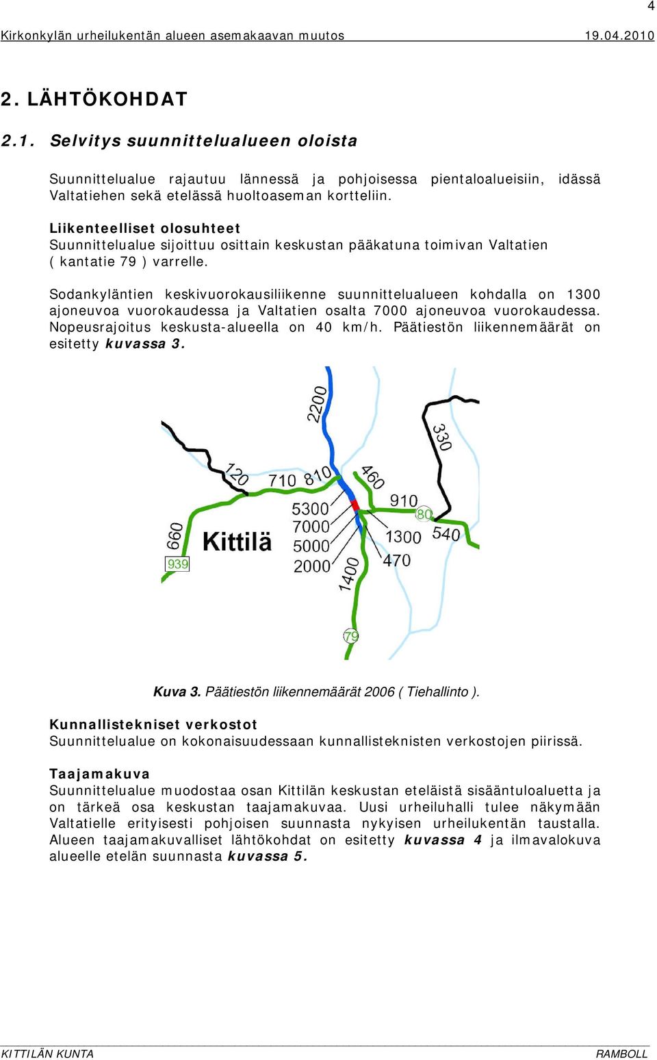 Sodankyläntien keskivuorokausiliikenne suunnittelualueen kohdalla on 1300 ajoneuvoa vuorokaudessa ja Valtatien osalta 7000 ajoneuvoa vuorokaudessa. Nopeusrajoitus keskusta-alueella on 40 km/h.