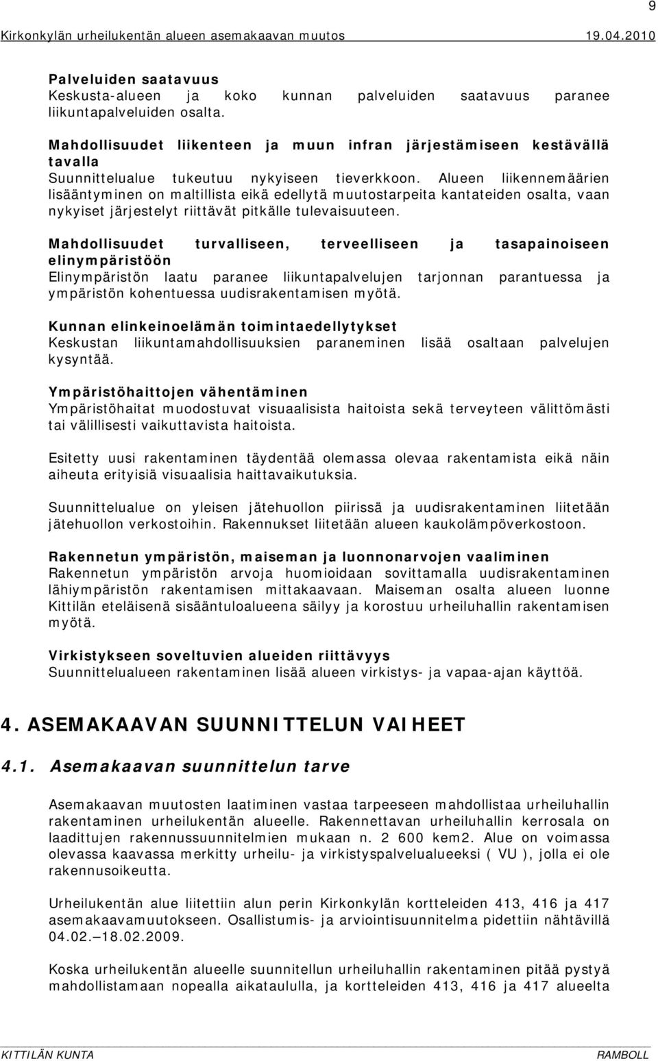 Alueen liikennemäärien lisääntyminen on maltillista eikä edellytä muutostarpeita kantateiden osalta, vaan nykyiset järjestelyt riittävät pitkälle tulevaisuuteen.