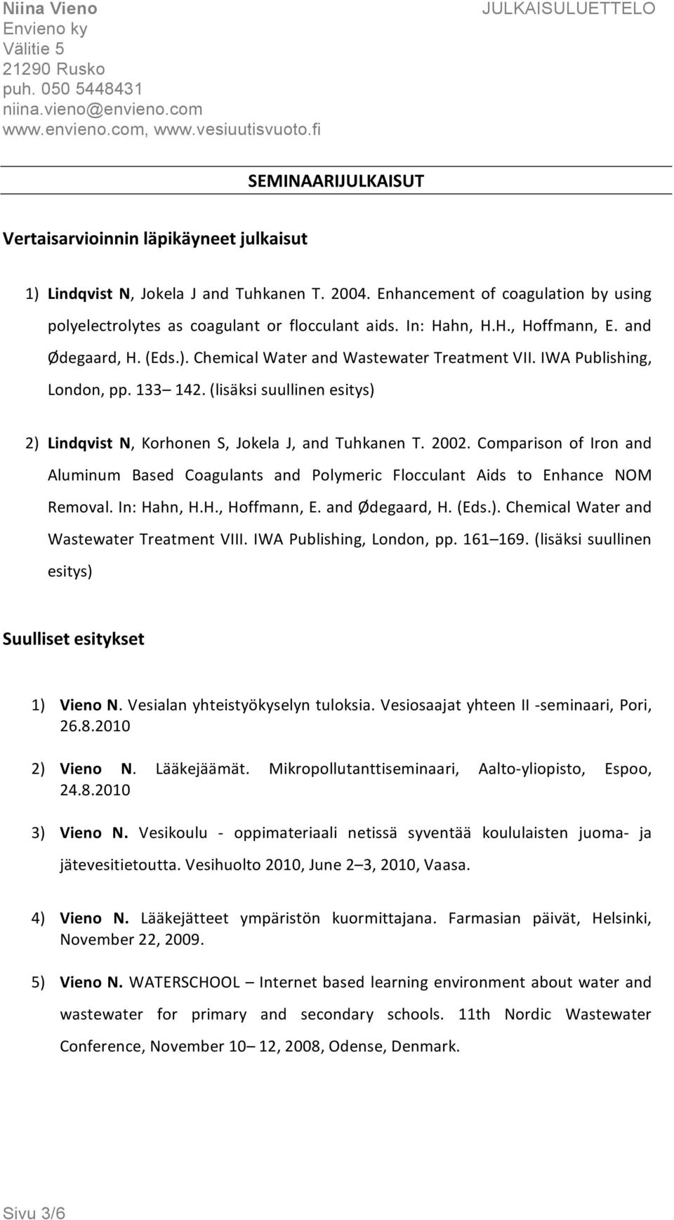 (lisäksi suullinen esitys) 2) Lindqvist N, Korhonen S, Jokela J, and Tuhkanen T. 2002. Comparison of Iron and Aluminum Based Coagulants and Polymeric Flocculant Aids to Enhance NOM Removal.