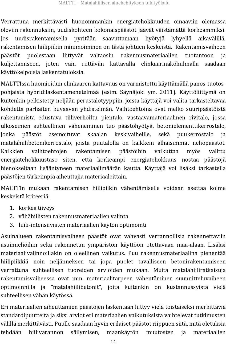 Rakentamisvaiheen päästöt puolestaan liittyvät valtaosin rakennusmateriaalien tuotantoon ja kuljettamiseen, joten vain riittävän kattavalla elinkaarinäkökulmalla saadaan käyttökelpoisia