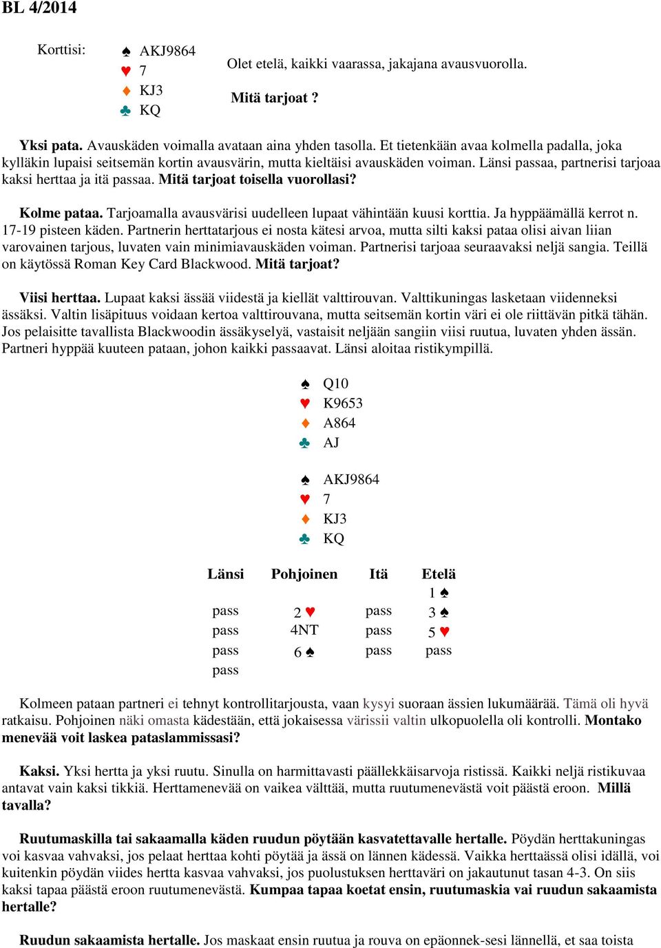 Mitä tarjoat toisella vuorollasi? Kolme pataa. Tarjoamalla avausvärisi uudelleen lupaat vähintään kuusi korttia. Ja hyppäämällä kerrot n. 17-19 pisteen käden.