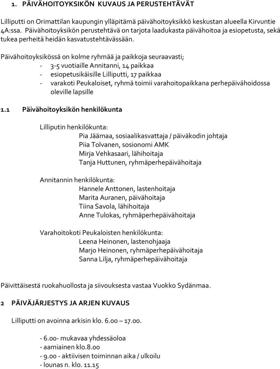 Päivähoitoyksikössä on kolme ryhmää ja paikkoja seuraavasti; - 3-5 vuotiaille Annitanni, 14 paikkaa - esiopetusikäisille Lilliputti, 17 paikkaa - varakoti Peukaloiset, ryhmä toimii varahoitopaikkana