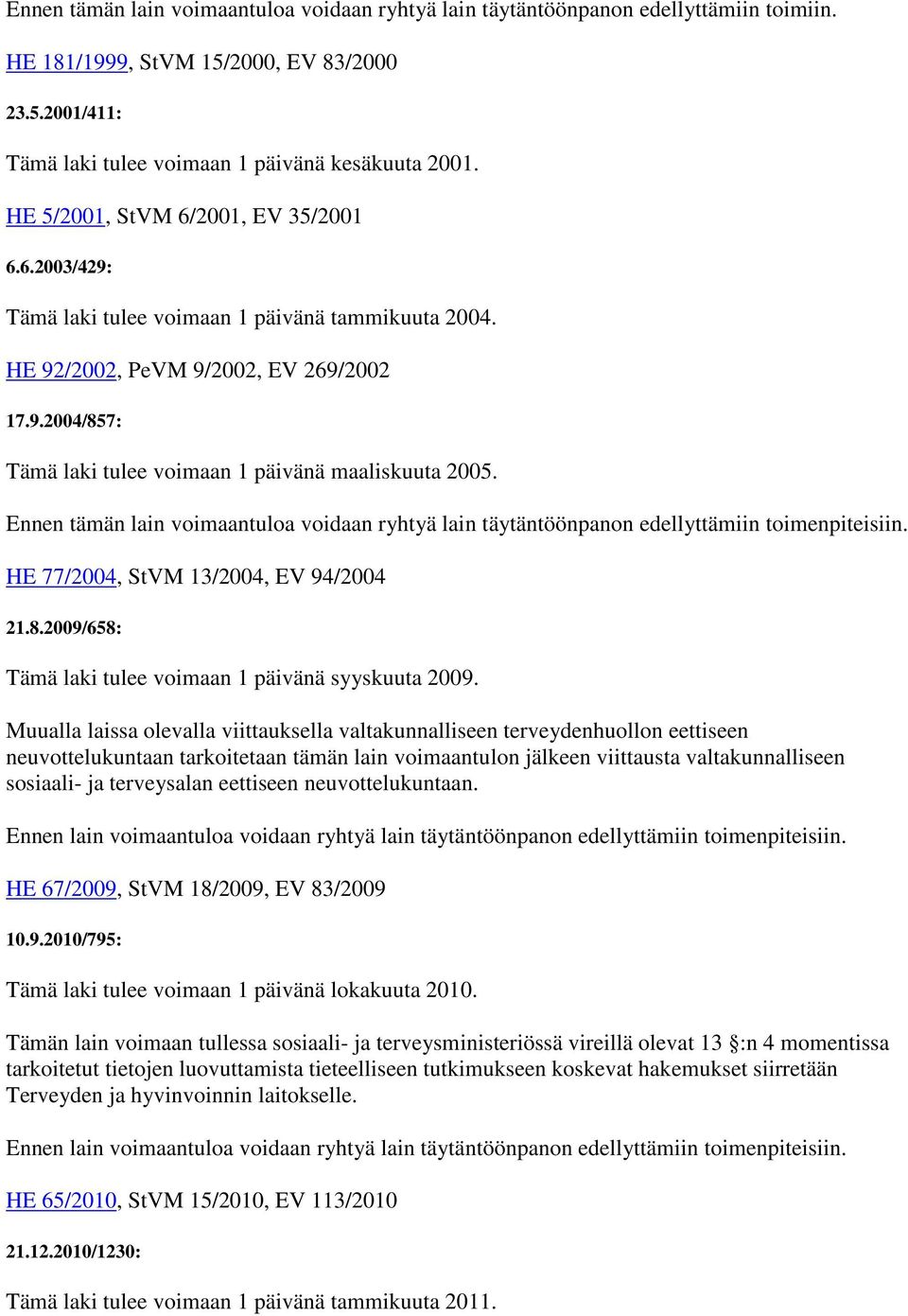 Ennen tämän lain voimaantuloa voidaan ryhtyä lain täytäntöönpanon edellyttämiin toimenpiteisiin. HE 77/2004, StVM 13/2004, EV 94/2004 21.8.2009/658: Tämä laki tulee voimaan 1 päivänä syyskuuta 2009.