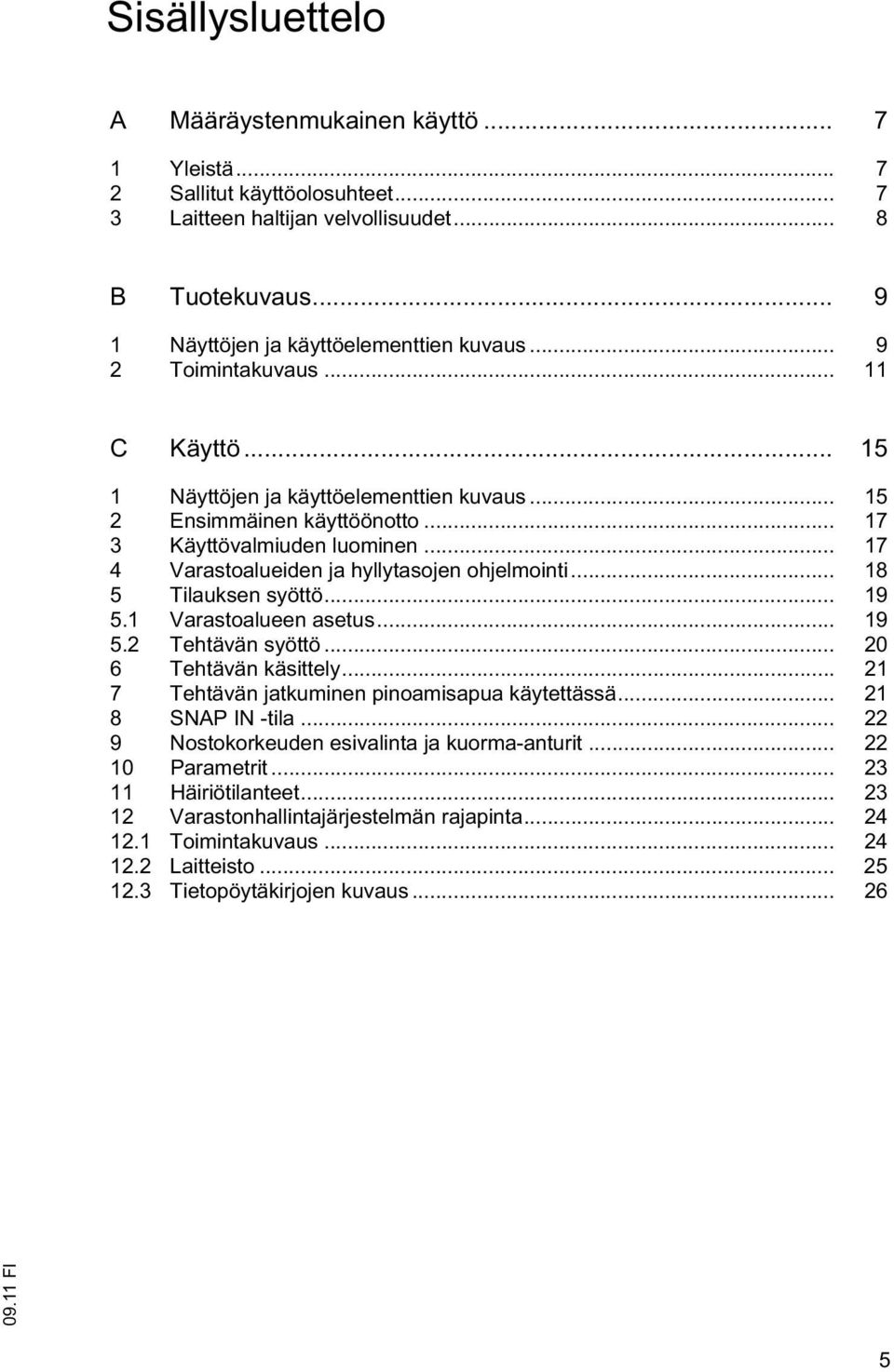 .. 18 5 Tilauksen syöttö... 19 5.1 Varastoalueen asetus... 19 5.2 Tehtävän syöttö... 20 6 Tehtävän käsittely... 21 7 Tehtävän jatkuminen pinoamisapua käytettässä... 21 8 SNAP IN -tila.