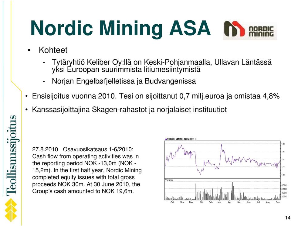 euroa ja omistaa 4,8% Kanssasijoittajina Skagen-rahastot ja norjalaiset instituutiot 27.8.2010 Osavuosikatsaus 1-6/2010: Cash flow from operating activities was in the reporting period NOK -13,0m (NOK - 15,2m).