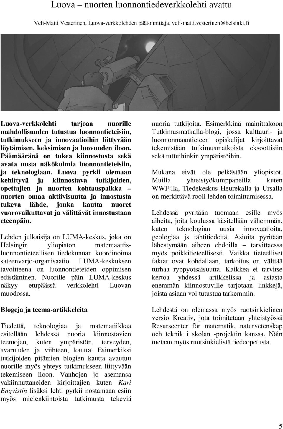 Päämääränä on tukea kiinnostusta sekä avata uusia näkökulmia luonnontieteisiin, ja teknologiaan.