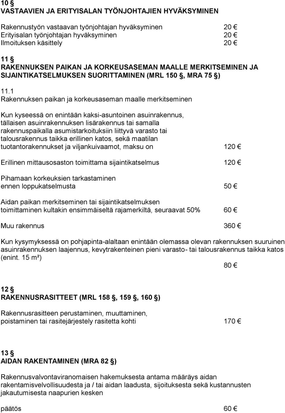 1 Rakennuksen paikan ja korkeusaseman maalle merkitseminen Kun kyseessä on enintään kaksi-asuntoinen asuinrakennus, tällaisen asuinrakennuksen lisärakennus tai samalla rakennuspaikalla