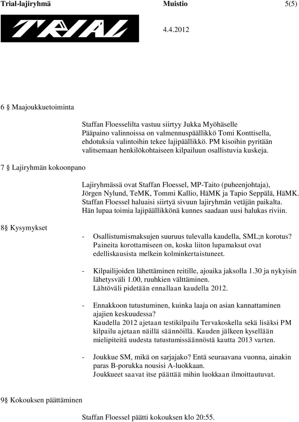 Lajiryhmässä ovat Staffan Floessel, MP-Taito (puheenjohtaja), Jörgen Nylund, TeMK, Tommi Kallio, HäMK ja Tapio Seppälä, HäMK. Staffan Floessel haluaisi siirtyä sivuun lajiryhmän vetäjän paikalta.