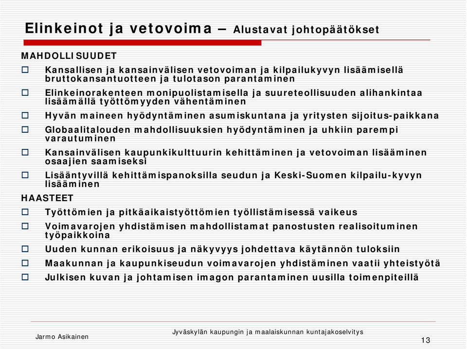 mahdollisuuksien hyödyntäminen ja uhkiin parempi varautuminen Kansainvälisen kaupunkikulttuurin kehittäminen ja vetovoiman lisääminen osaajien saamiseksi Lisääntyvillä kehittämispanoksilla seudun ja