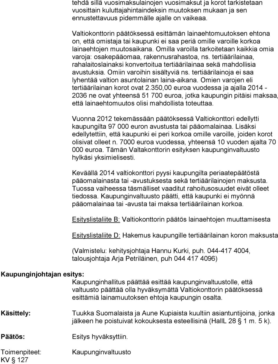 Omilla varoilla tarkoitetaan kaikkia omia varoja: osakepääomaa, rakennusrahastoa, ns. tertiäärilainaa, rahalaitoslainaksi konvertoitua tertiäärilainaa sekä mahdollisia avustuksia.