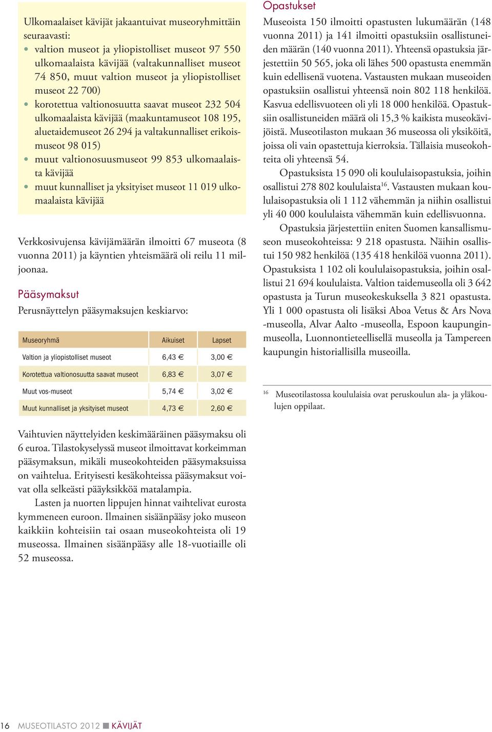 valtionosuusmuseot 99 853 ulkomaalaista kävijää kunnalliset ja yksityiset museot 11 019 ulkomaalaista kävijää Verkkosivujensa kävijämäärän ilmoitti 67 museota (8 vuonna 2011) ja käyntien yhteismäärä