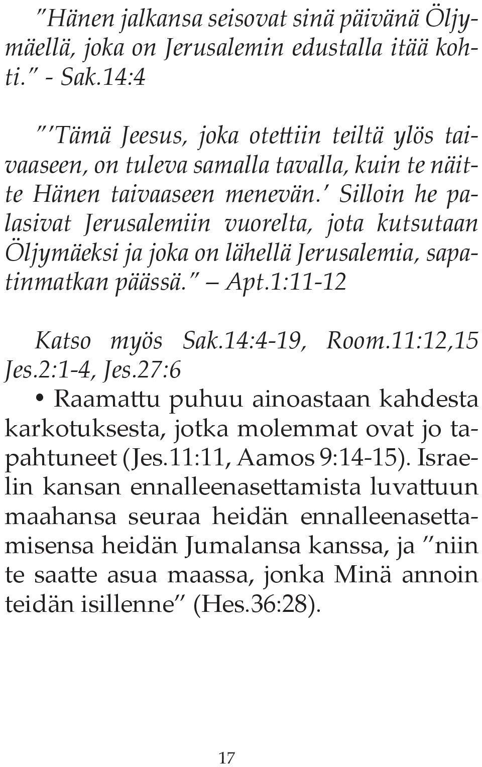 Silloin he palasivat Jerusalemiin vuorelta, jota kutsutaan Öljymäeksi ja joka on lähellä Jerusalemia, sapatinmatkan päässä. Apt.1:11-12 Katso myös Sak.14:4-19, Room.11:12,15 Jes.