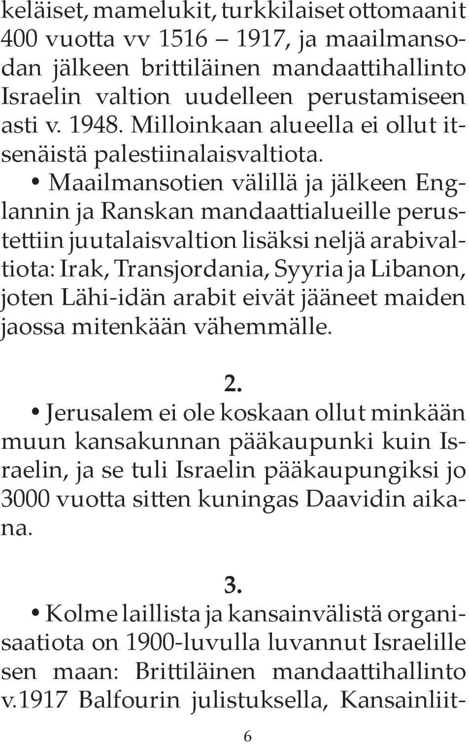 Maailmansotien välillä ja jälkeen Englannin ja Ranskan mandaattialueille perustettiin juutalaisvaltion lisäksi neljä arabivaltiota: Irak, Transjordania, Syyria ja Libanon, joten Lähi-idän arabit