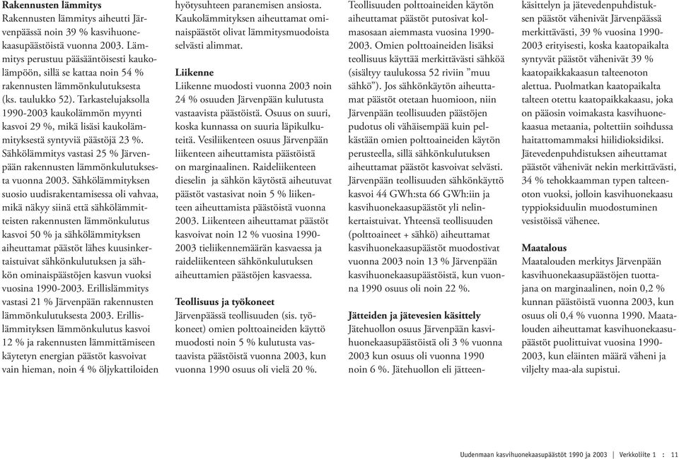 Tarkastelujaksolla 1990-2003 kaukolämmön myynti kasvoi 29 %, mikä lisäsi kaukolämmityksestä syntyviä päästöjä 23 %. Sähkölämmitys vastasi 25 % Järvenpään rakennusten lämmönkulutuksesta vuonna 2003.