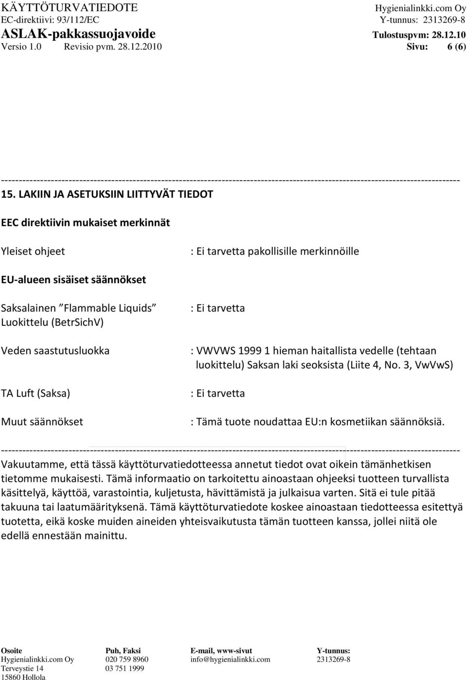 (BetrSichV) Veden saastutusluokka TA Luft (Saksa) Muut säännökset : Ei tarvetta : VWVWS 1999 1 hieman haitallista vedelle (tehtaan luokittelu) Saksan laki seoksista (Liite 4, No.