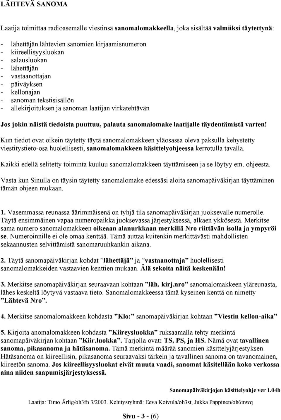 täydentämistä varten! Kun tiedot ovat oikein täytetty täytä sanomalomakkeen yläosassa oleva paksulla kehystetty viestitystieto-osa huolellisesti, sanomalomakkeen käsittelyohjeessa kerrotulla tavalla.