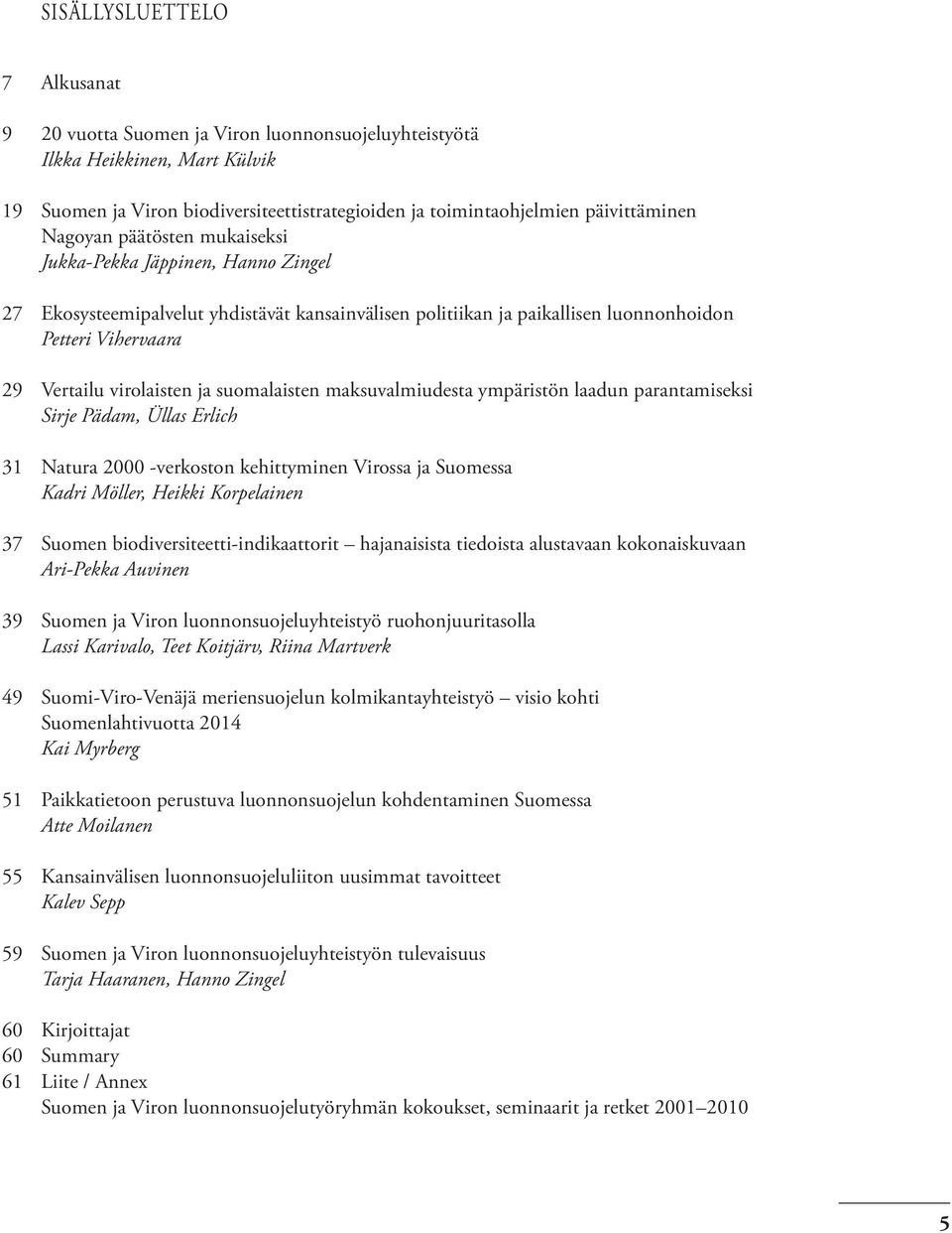 suomalaisten maksuvalmiudesta ympäristön laadun parantamiseksi Sirje Pädam, Üllas Erlich 31 Natura 2000 -verkoston kehittyminen Virossa ja Suomessa Kadri Möller, Heikki Korpelainen 37 Suomen