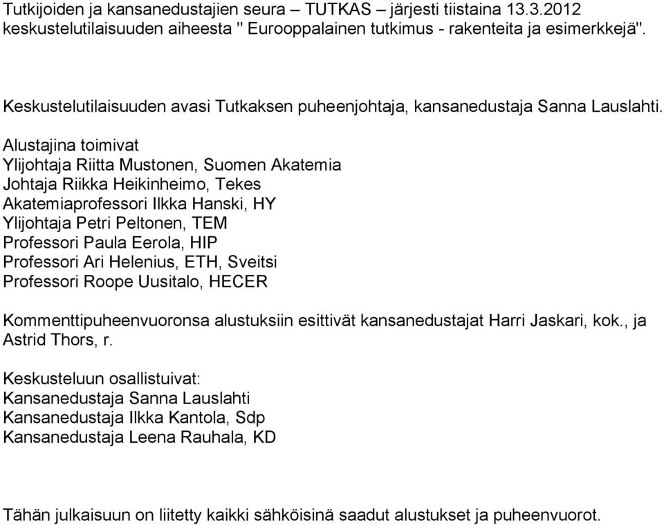 Alustajina toimivat Ylijohtaja Riitta Mustonen, Suomen Akatemia Johtaja Riikka Heikinheimo, Tekes Akatemiaprofessori Ilkka Hanski, HY Ylijohtaja Petri Peltonen, TEM Professori Paula Eerola, HIP
