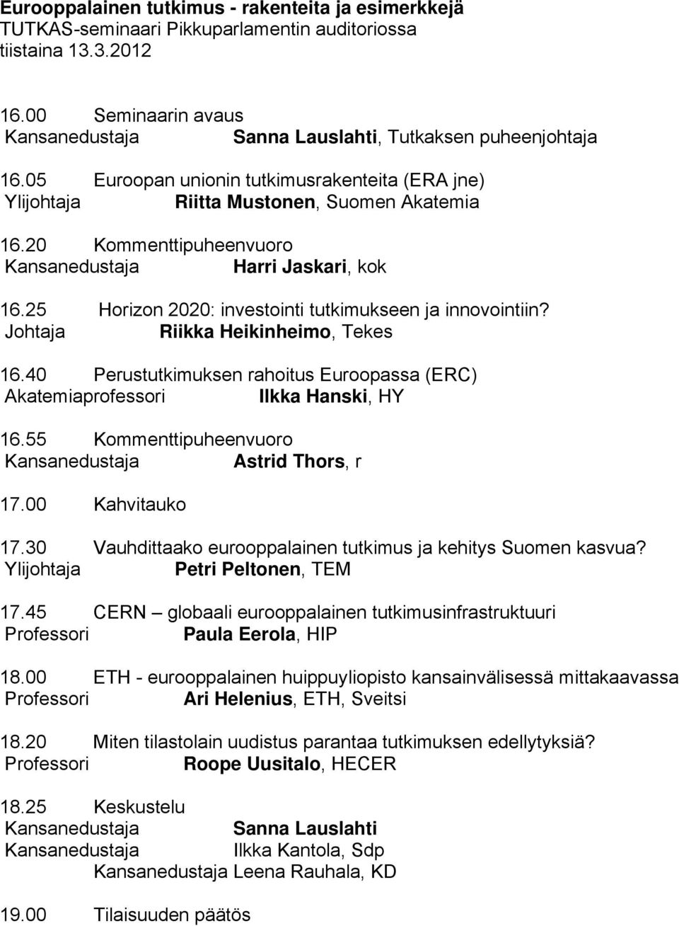 20 Kommenttipuheenvuoro Kansanedustaja Harri Jaskari, kok 16.25 Horizon 2020: investointi tutkimukseen ja innovointiin? Johtaja Riikka Heikinheimo, Tekes 16.