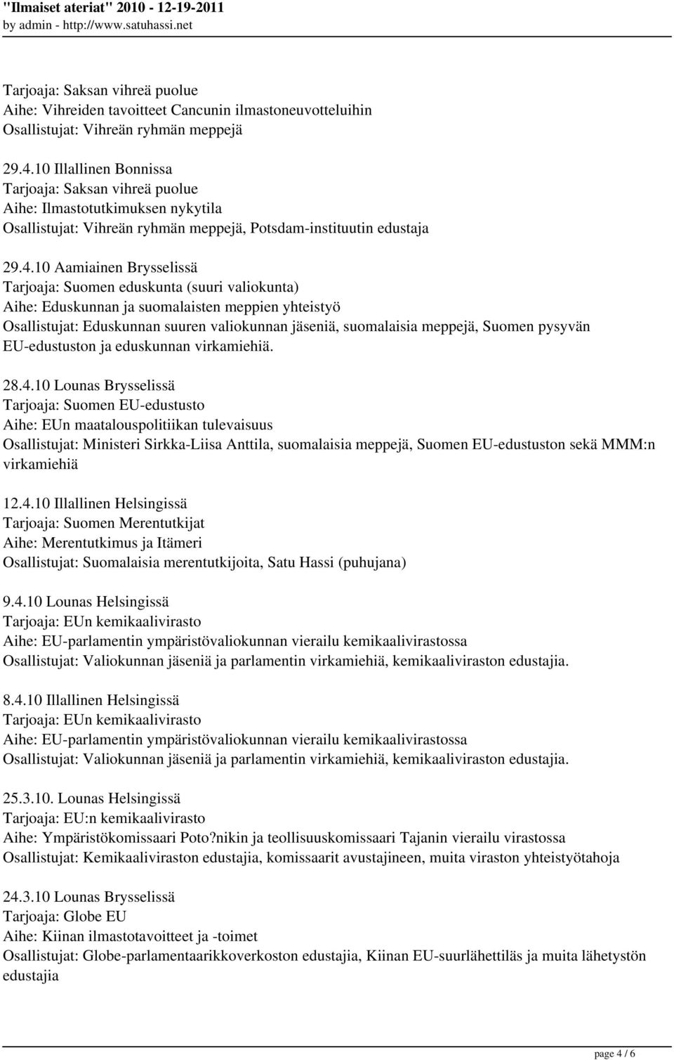 10 Aamiainen Brysselissä Tarjoaja: Suomen eduskunta (suuri valiokunta) Aihe: Eduskunnan ja suomalaisten meppien yhteistyö Osallistujat: Eduskunnan suuren valiokunnan jäseniä, suomalaisia meppejä,