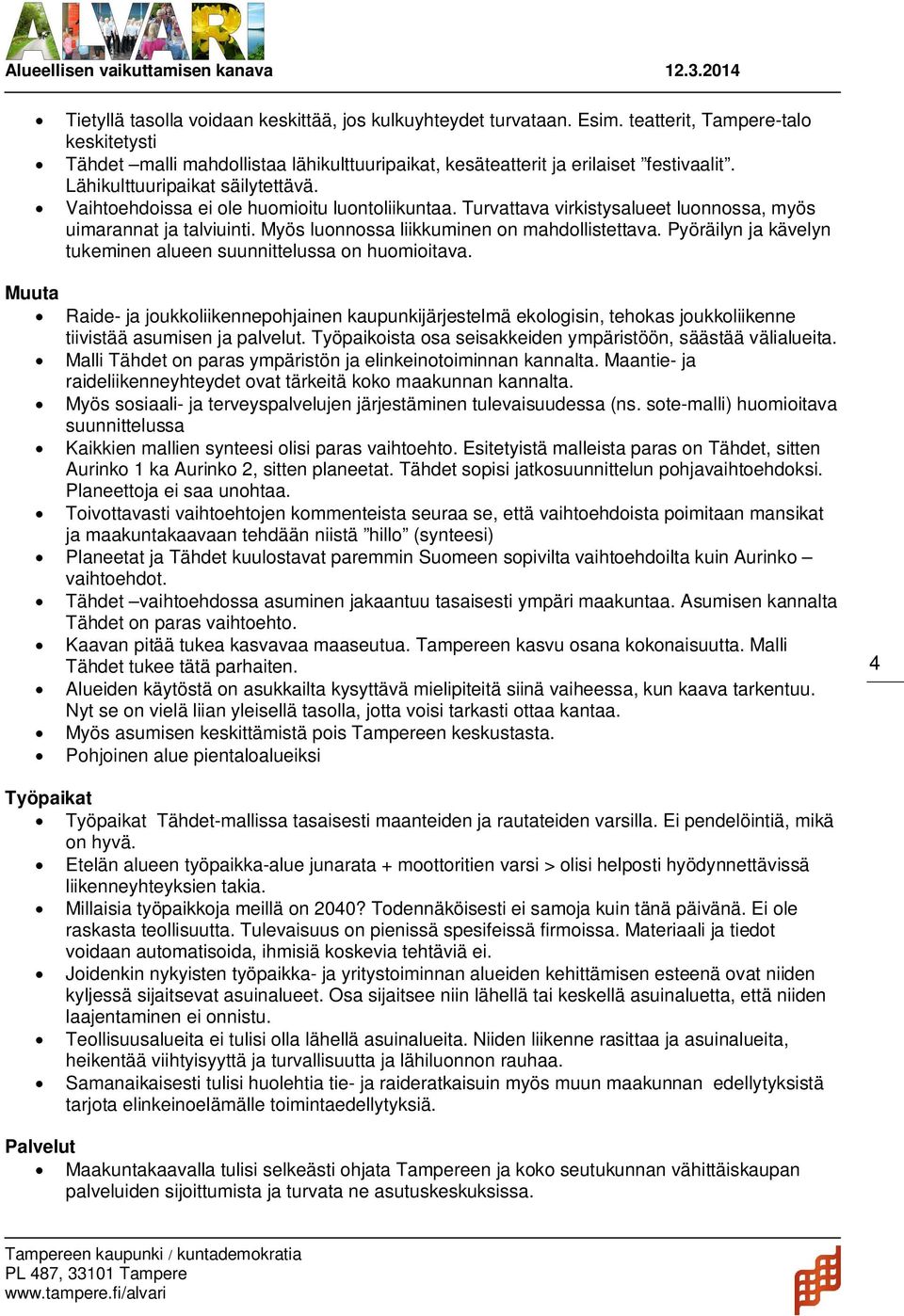 Pyöräilyn ja kävelyn tukeminen alueen suunnittelussa on huomioitava. Muuta Raide- ja joukkoliikennepohjainen kaupunkijärjestelmä ekologisin, tehokas joukkoliikenne tiivistää asumisen ja palvelut.