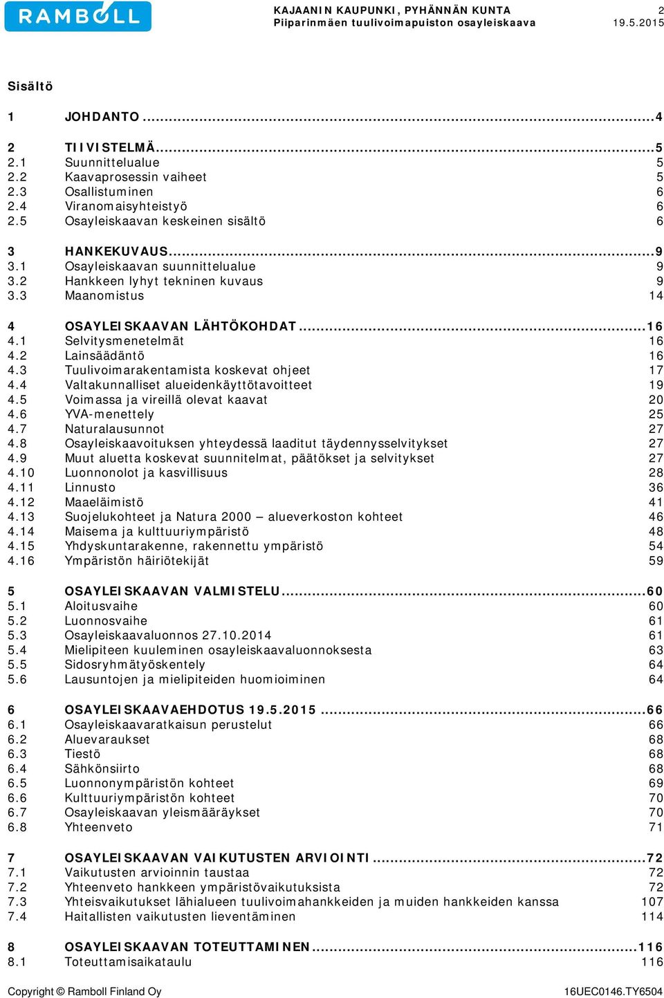 3 Tuulivoimarakentamista koskevat ohjeet 17 4.4 Valtakunnalliset alueidenkäyttötavoitteet 19 4.5 Voimassa ja vireillä olevat kaavat 20 4.6 YVA-menettely 25 4.7 Naturalausunnot 27 4.