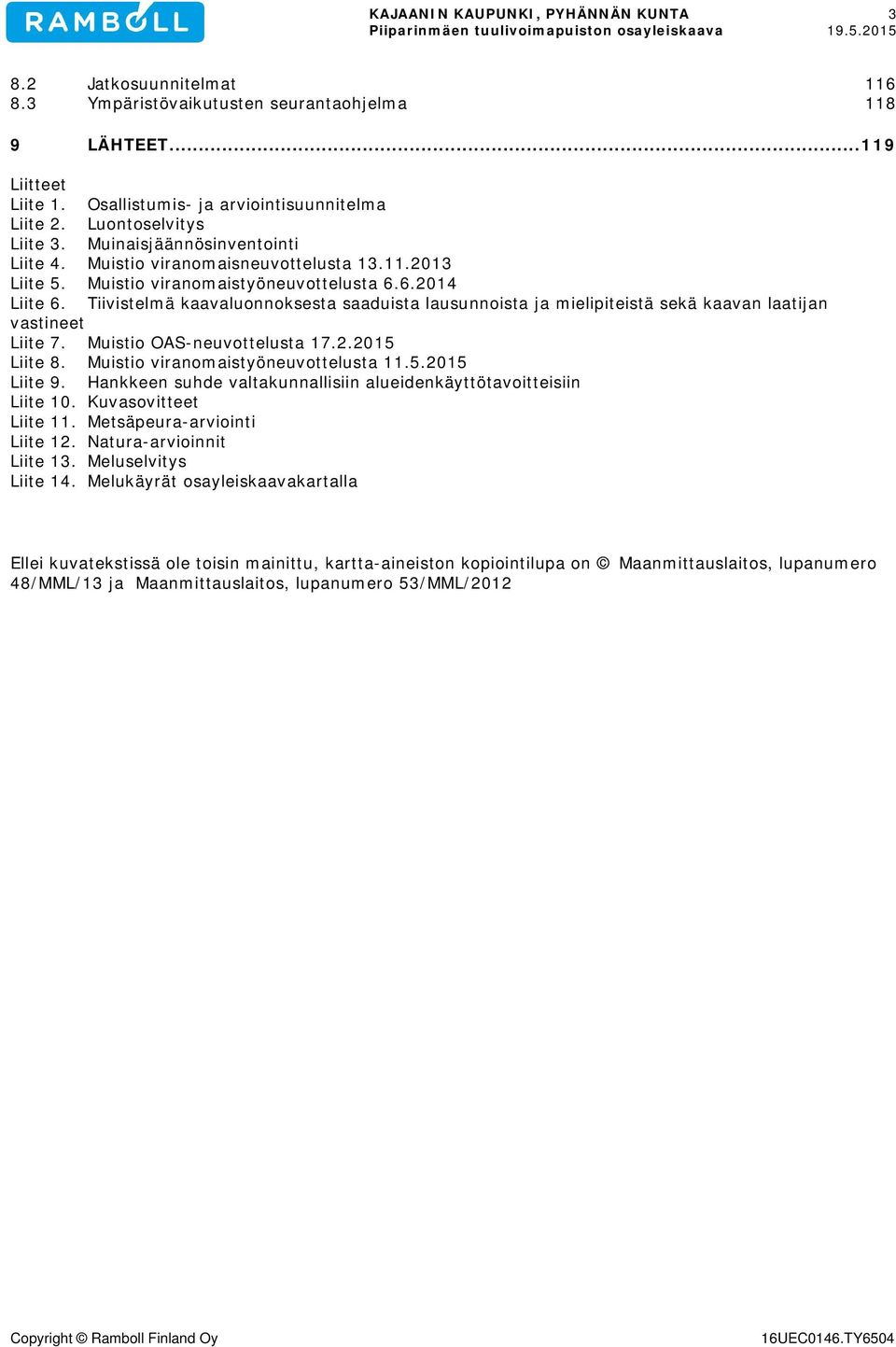 Tiivistelmä kaavaluonnoksesta saaduista lausunnoista ja mielipiteistä sekä kaavan laatijan vastineet Liite 7. Muistio OAS-neuvottelusta 17.2.2015 Liite 8. Muistio viranomaistyöneuvottelusta 11.5.2015 Liite 9.