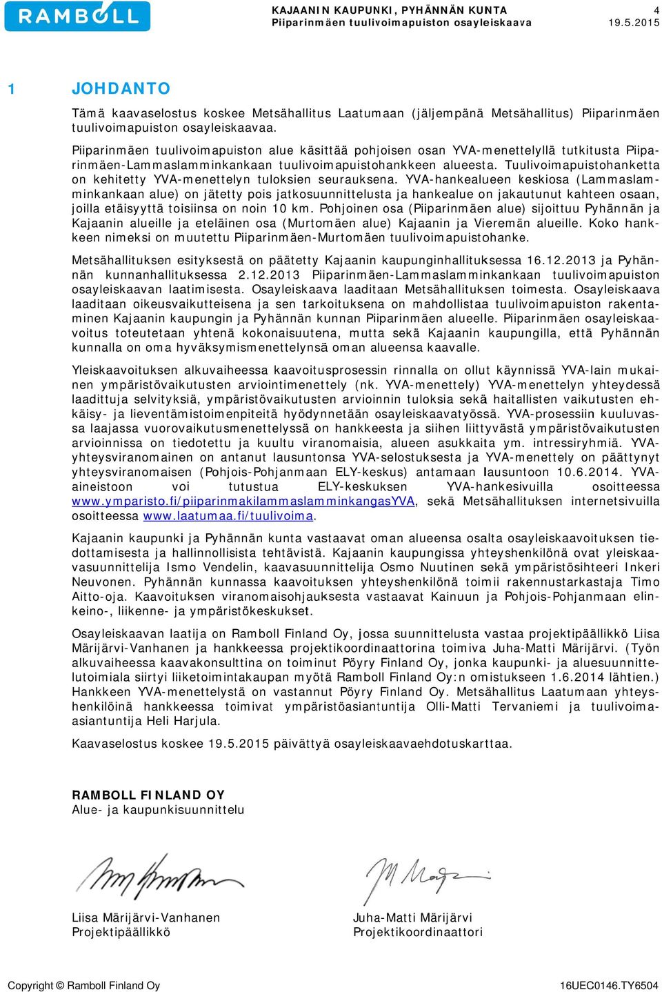 Pohjoinen osa (Piiparinmäen alue) sijoittuu Pyhännän ja Kajaanin alueille ja eteläinen osa (Murtomäen alue) Kajaanin ja Vieremän alueille. Koko han keen Metsähallituksen nän kunnanhallituksessa 2.12.