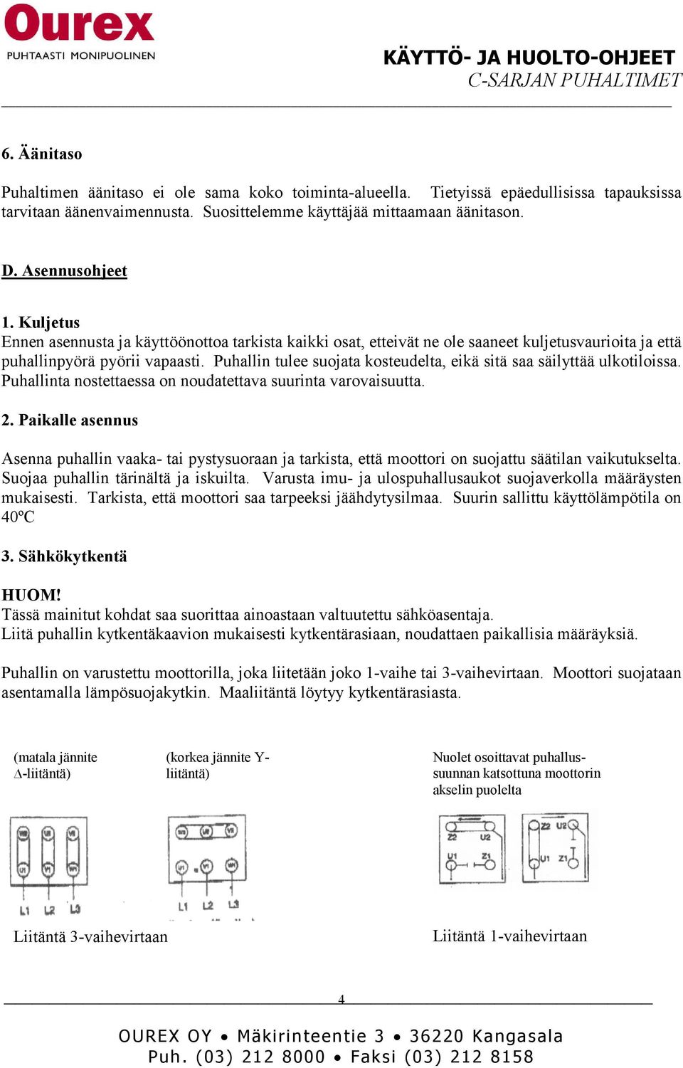 Puhallin tulee suojata kosteudelta, eikä sitä saa säilyttää ulkotiloissa. Puhallinta nostettaessa on noudatettava suurinta varovaisuutta. 2.