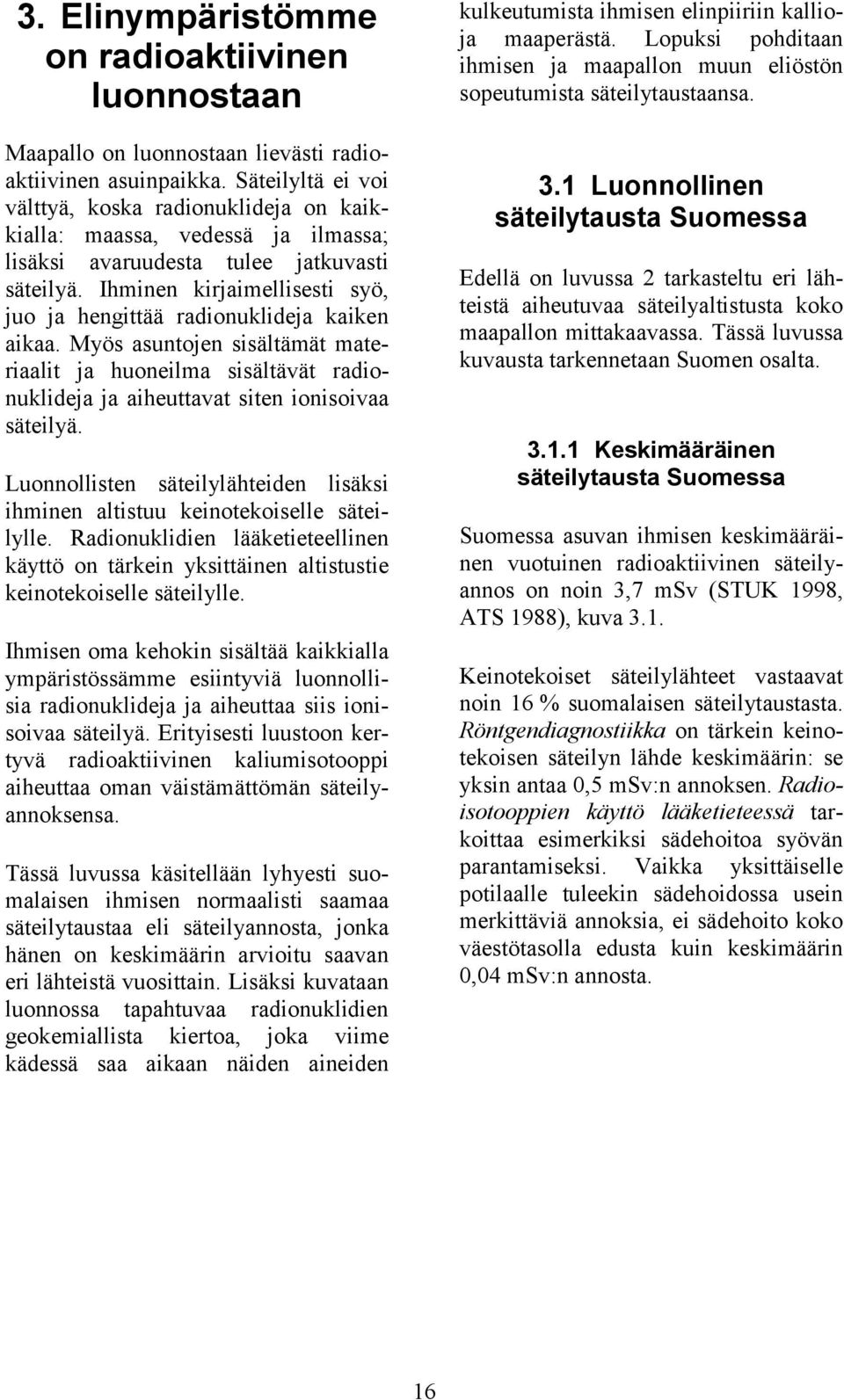 Ihminen kirjaimellisesti syö, juo ja hengittää radionuklideja kaiken aikaa. Myös asuntojen sisältämät materiaalit ja huoneilma sisältävät radionuklideja ja aiheuttavat siten ionisoivaa säteilyä.