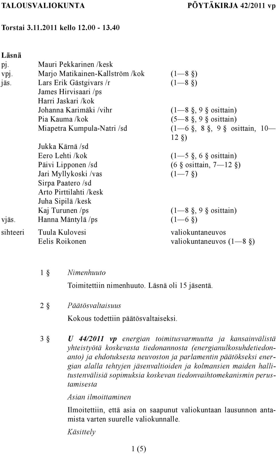 ) Jukka Kärnä /sd Eero Lehti /kok (1 5, 6 osittain) Päivi Lipponen /sd (6 osittain, 7 12 ) Jari Myllykoski /vas (1 7 ) Sirpa Paatero /sd Arto Pirttilahti /kesk Juha Sipilä /kesk Kaj Turunen /ps (1 8,