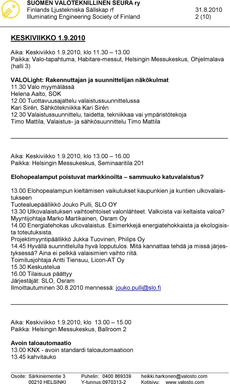 30 Valaistussuunnittelu, taidetta, tekniikkaa vai ympäristötekoja Timo Mattila, Valaistus- ja sähkösuunnittelu Timo Mattila Aika: Keskiviikko 1.9.2010, klo 13.00 16.