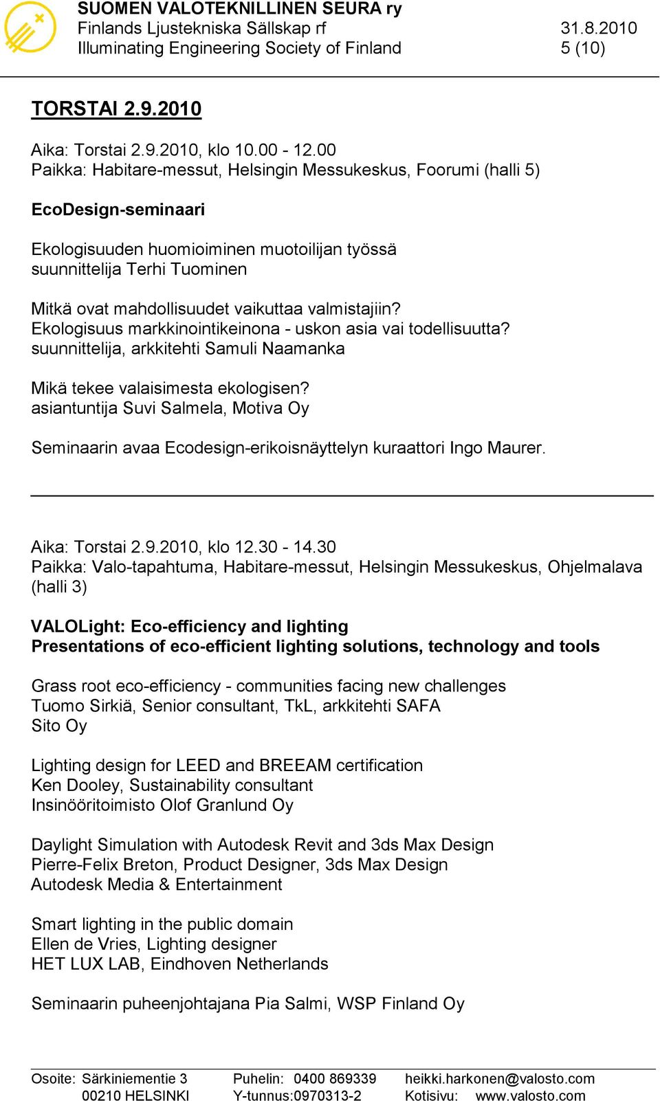 valmistajiin? Ekologisuus markkinointikeinona - uskon asia vai todellisuutta? suunnittelija, arkkitehti Samuli Naamanka Mikä tekee valaisimesta ekologisen?