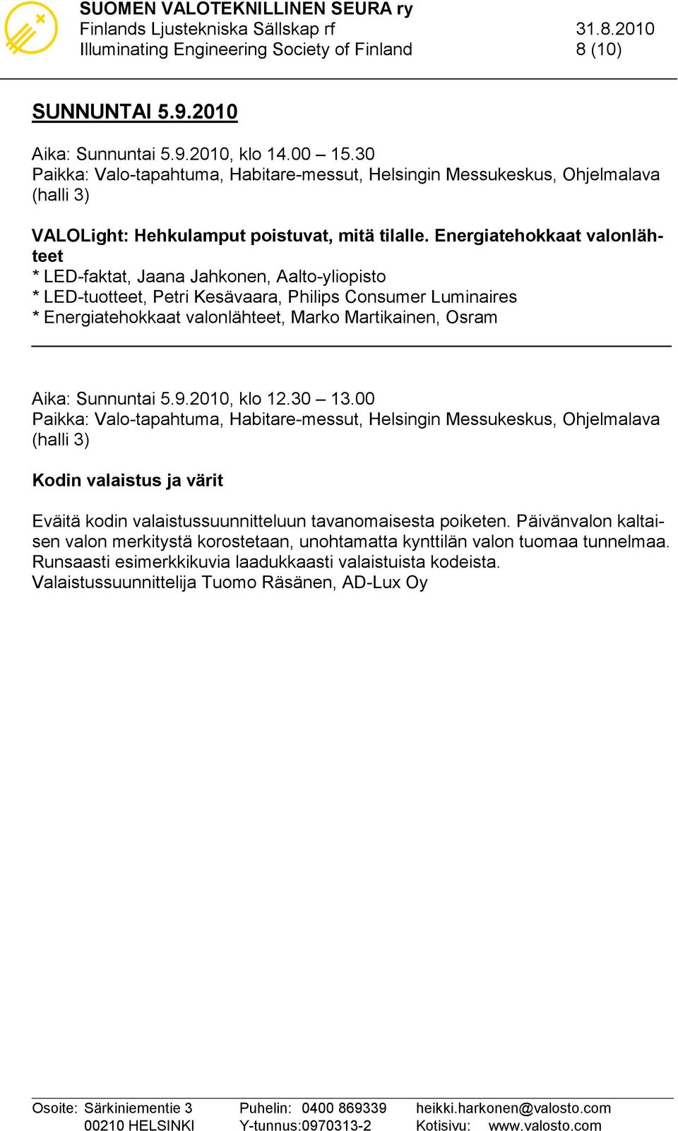 Marko Martikainen, Osram Aika: Sunnuntai 5.9.2010, klo 12.30 13.00 Kodin valaistus ja värit Eväitä kodin valaistussuunnitteluun tavanomaisesta poiketen.