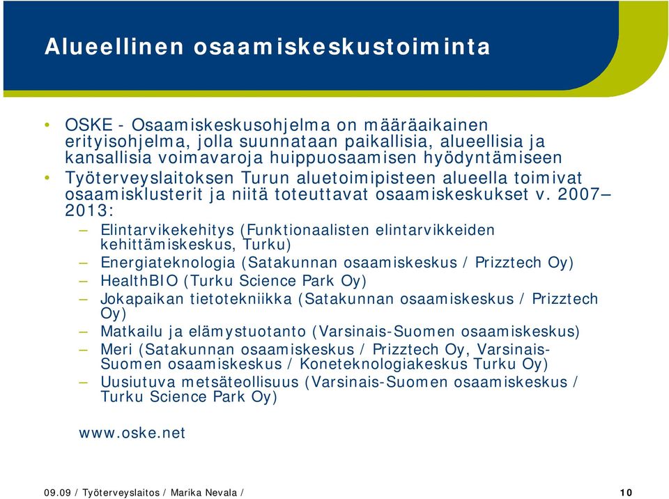 2007 2013: Elintarvikekehitys (Funktionaalisten elintarvikkeiden kehittämiskeskus, Turku) Energiateknologia (Satakunnan osaamiskeskus / Prizztech Oy) HealthBIO (Turku Science Park Oy) Jokapaikan