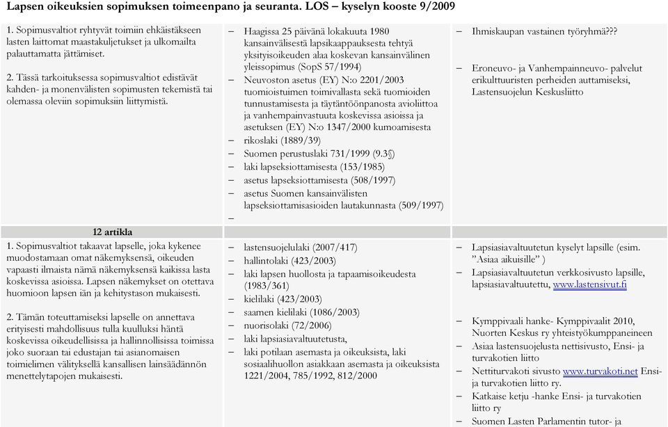 Sopimusvaltiot takaavat lapselle, joka kykenee muodostamaan omat näkemyksensä, oikeuden vapaasti ilmaista nämä näkemyksensä kaikissa lasta koskevissa asioissa.