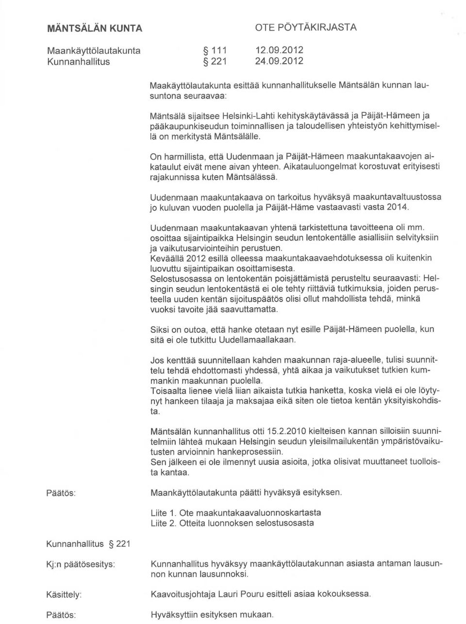 2012 Maakäyttölautakunta esittää kunnanhallitukselle Mäntsälän kunnan lausuntona seuraavaa: Mäntsälä sijaitsee Helsinki-Lahti kehityskäytävässä ja Päijät-Hämeen ja pääkaupunkiseudun toiminnallisen ja