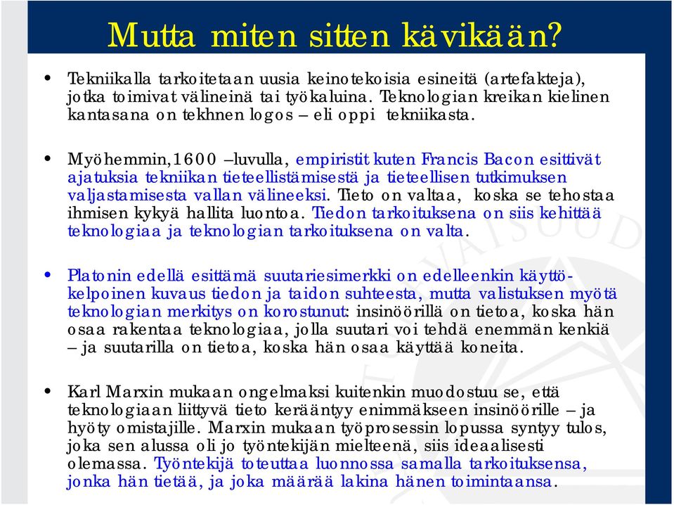 Myöhemmin,1600 luvulla, empiristit kuten Francis Bacon esittivät ajatuksia tekniikan tieteellistämisestä ja tieteellisen tutkimuksen valjastamisesta vallan välineeksi.