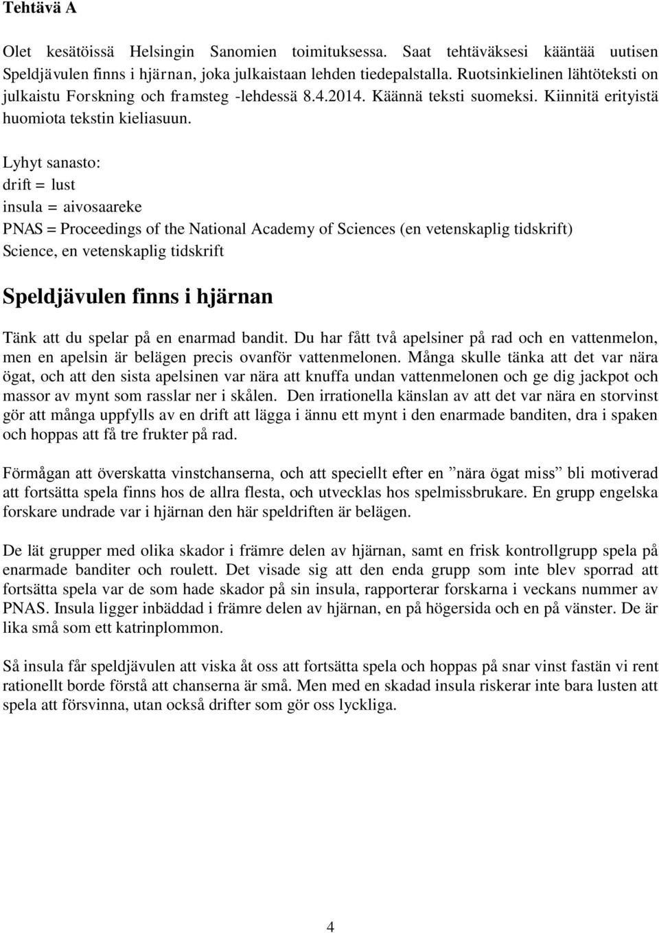 Lyhyt sanasto: drift = lust insula = aivosaareke PNAS = Proceedings of the National Academy of Sciences (en vetenskaplig tidskrift) Science, en vetenskaplig tidskrift Speldjävulen finns i hjärnan