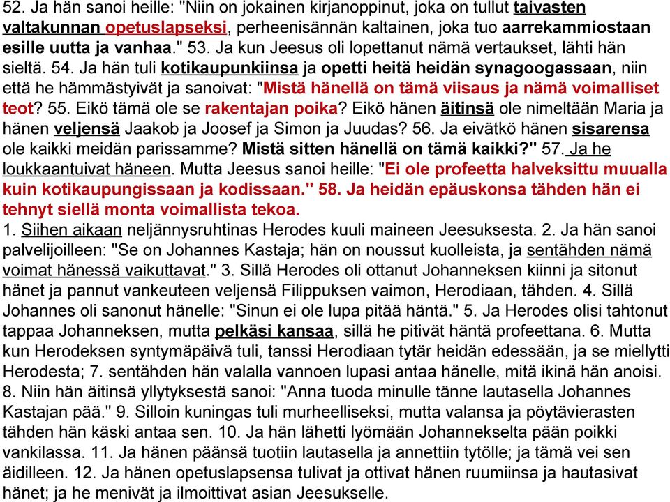 Ja hän tuli kotikaupunkiinsa ja opetti heitä heidän synagoogassaan, niin että he hämmästyivät ja sanoivat: "Mistä hänellä on tämä viisaus ja nämä voimalliset teot? 55.