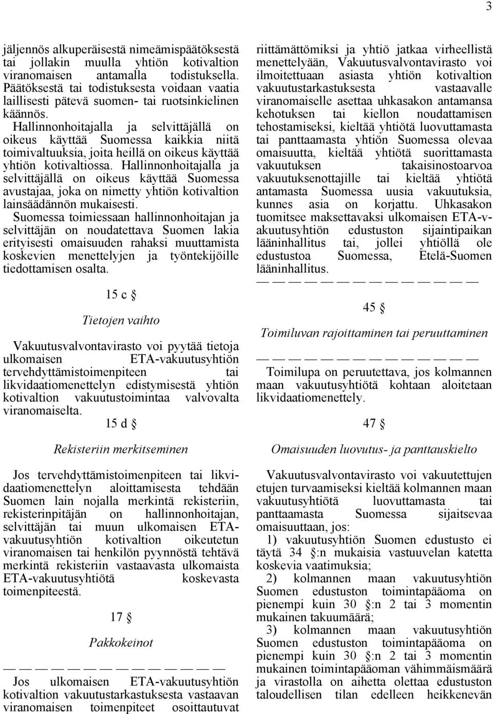 Hallinnonhoitajalla ja selvittäjällä on oikeus käyttää Suomessa kaikkia niitä toimivaltuuksia, joita heillä on oikeus käyttää yhtiön kotivaltiossa.